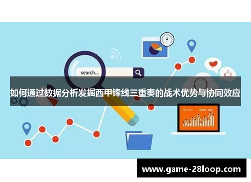 如何通过数据分析发掘西甲锋线三重奏的战术优势与协同效应