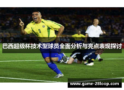 巴西超级杯技术型球员全面分析与亮点表现探讨