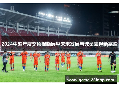 2024中超年度奖项揭晓展望未来发展与球员表现新高峰