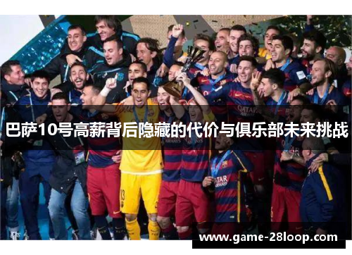 巴萨10号高薪背后隐藏的代价与俱乐部未来挑战