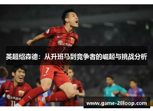 英超绍森德：从升班马到竞争者的崛起与挑战分析