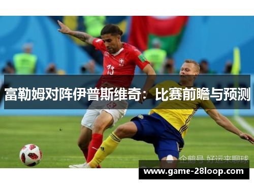 富勒姆对阵伊普斯维奇：比赛前瞻与预测