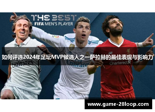 如何评选2024年足坛MVP候选人之一萨拉赫的最佳表现与影响力