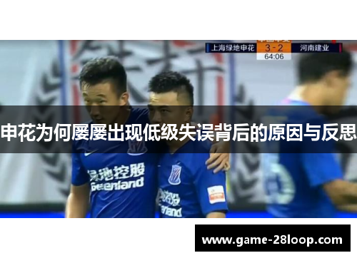 申花为何屡屡出现低级失误背后的原因与反思