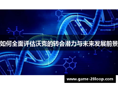如何全面评估沃克的转会潜力与未来发展前景