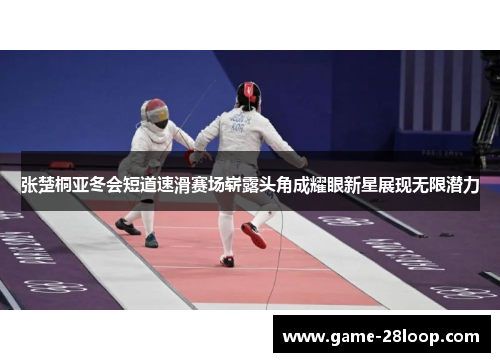 张楚桐亚冬会短道速滑赛场崭露头角成耀眼新星展现无限潜力