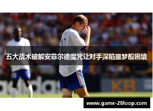 五大战术破解安菲尔德魔咒让对手深陷噩梦般困境