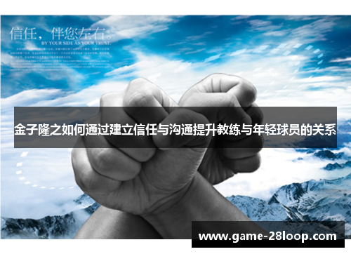 金子隆之如何通过建立信任与沟通提升教练与年轻球员的关系