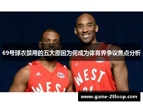 69号球衣禁用的五大原因为何成为体育界争议焦点分析