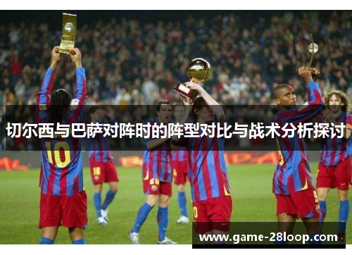 切尔西与巴萨对阵时的阵型对比与战术分析探讨