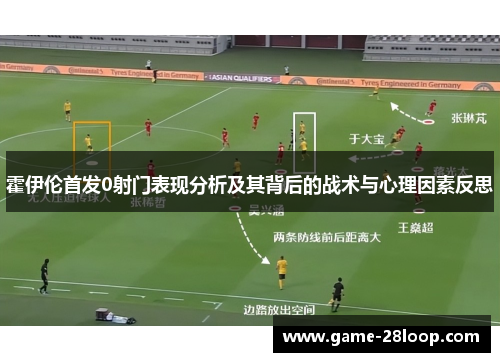 霍伊伦首发0射门表现分析及其背后的战术与心理因素反思