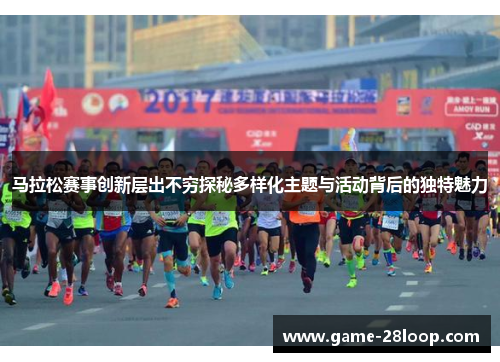 马拉松赛事创新层出不穷探秘多样化主题与活动背后的独特魅力