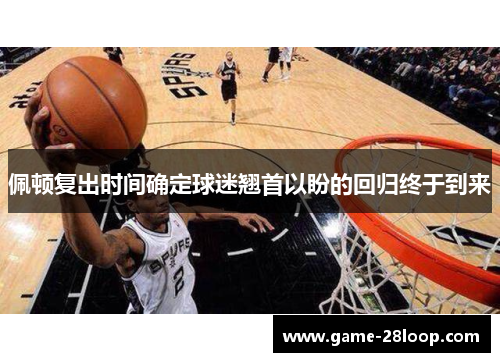 佩顿复出时间确定球迷翘首以盼的回归终于到来