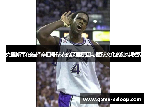 克里斯韦伯选择穿四号球衣的深层原因与篮球文化的独特联系