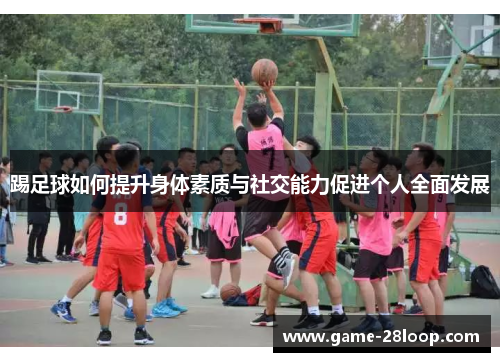 踢足球如何提升身体素质与社交能力促进个人全面发展
