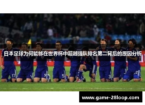 日本足球为何能够在世界杯中超越强队排名第二背后的原因分析